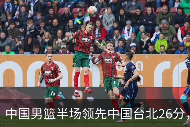 中国男篮半场领先中国台北26分，上场球员中唯山东国手没有得分