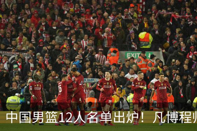 中国男篮12人名单出炉！凡博程帅澎仍落选，CCTV5直播PK中国台北