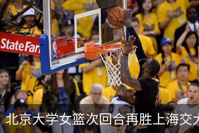 北京大学女篮次回合再胜上海交大晋级决赛！王家绘24+12+5