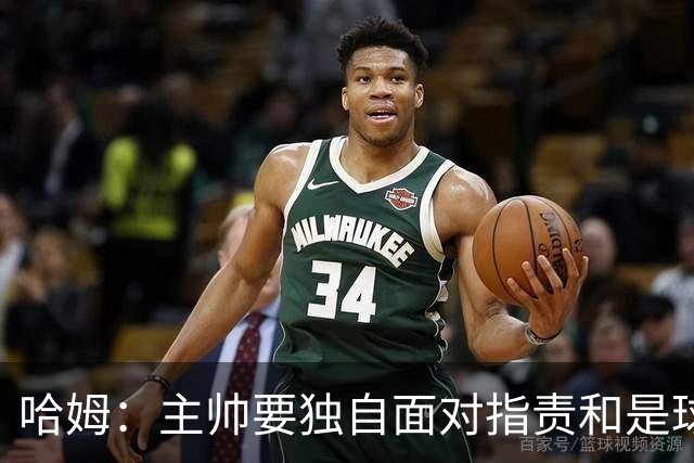 哈姆：主帅要独自面对指责&是球队门面 因此合同上要体现这一点