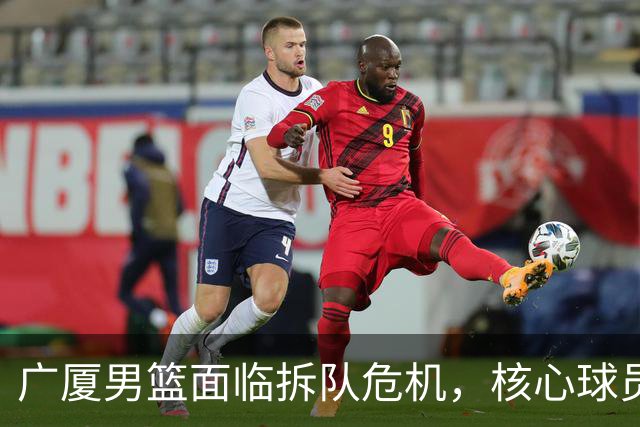 广厦男篮面临拆队危机，核心球员仅胡金秋与孙铭徽“非卖品”