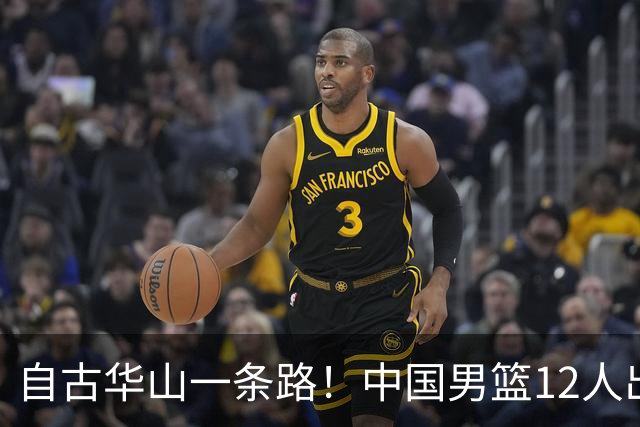 自古华山一条路！中国男篮12人出击，郭士强大胆变阵，该用他俩了